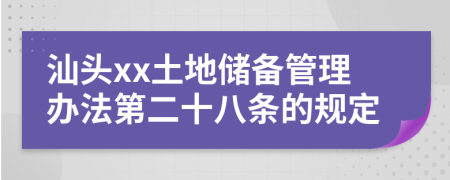 汕头xx土地储备管理办法第二十八条的规定