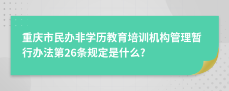 重庆市民办非学历教育培训机构管理暂行办法第26条规定是什么?