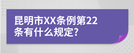 昆明市XX条例第22条有什么规定?