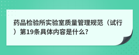 药品检验所实验室质量管理规范（试行）第19条具体内容是什么?