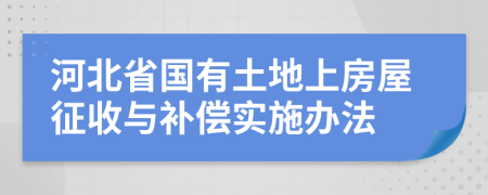 河北省国有土地上房屋征收与补偿实施办法