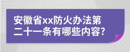 安徽省xx防火办法第二十一条有哪些内容?