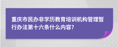 重庆市民办非学历教育培训机构管理暂行办法第十六条什么内容?