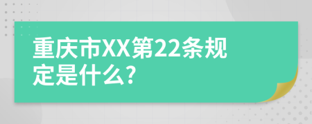 重庆市XX第22条规定是什么?
