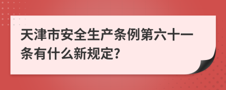 天津市安全生产条例第六十一条有什么新规定?