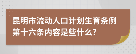 昆明市流动人口计划生育条例第十六条内容是些什么?