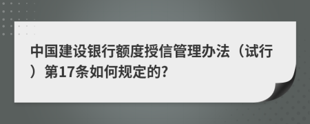 中国建设银行额度授信管理办法（试行）第17条如何规定的?