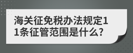 海关征免税办法规定11条征管范围是什么?