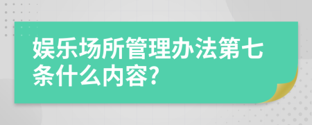 娱乐场所管理办法第七条什么内容?