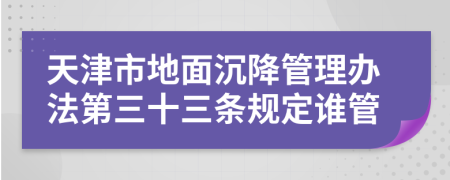 天津市地面沉降管理办法第三十三条规定谁管