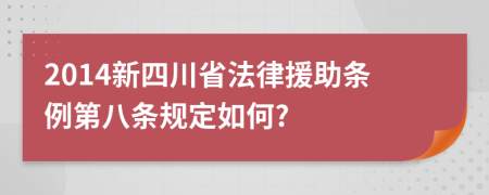 2014新四川省法律援助条例第八条规定如何?