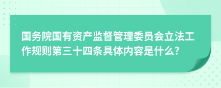 国务院国有资产监督管理委员会立法工作规则第三十四条具体内容是什么?