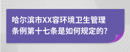 哈尔滨市XX容环境卫生管理条例第十七条是如何规定的?