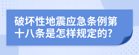 破坏性地震应急条例第十八条是怎样规定的?