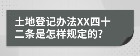 土地登记办法XX四十二条是怎样规定的?