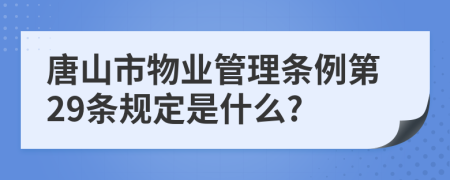 唐山市物业管理条例第29条规定是什么?