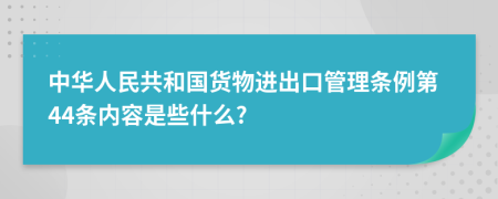 中华人民共和国货物进出口管理条例第44条内容是些什么?