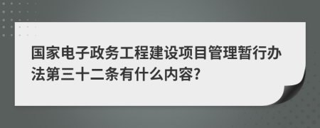 国家电子政务工程建设项目管理暂行办法第三十二条有什么内容?