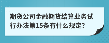 期货公司金融期货结算业务试行办法第15条有什么规定?