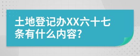 土地登记办XX六十七条有什么内容?