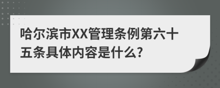 哈尔滨市XX管理条例第六十五条具体内容是什么?