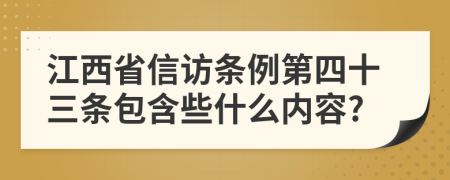 江西省信访条例第四十三条包含些什么内容?