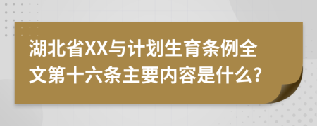 湖北省XX与计划生育条例全文第十六条主要内容是什么?