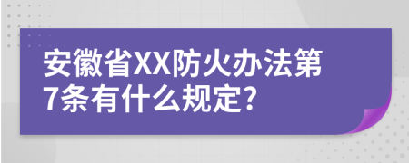 安徽省XX防火办法第7条有什么规定?