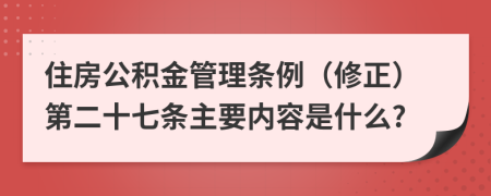 住房公积金管理条例（修正）第二十七条主要内容是什么?