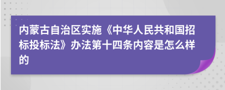 内蒙古自治区实施《中华人民共和国招标投标法》办法第十四条内容是怎么样的