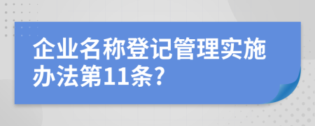 企业名称登记管理实施办法第11条?
