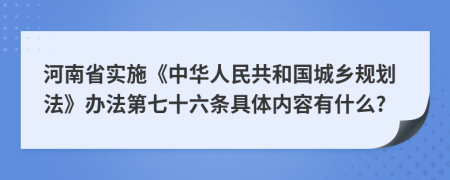 河南省实施《中华人民共和国城乡规划法》办法第七十六条具体内容有什么?