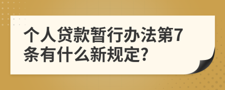 个人贷款暂行办法第7条有什么新规定?