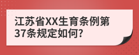 江苏省XX生育条例第37条规定如何?