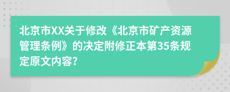 北京市XX关于修改《北京市矿产资源管理条例》的决定附修正本第35条规定原文内容？