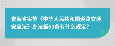 青海省实施《中华人民共和国道路交通安全法》办法第60条有什么规定?