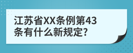 江苏省XX条例第43条有什么新规定?