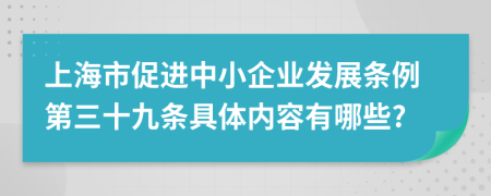 上海市促进中小企业发展条例第三十九条具体内容有哪些?