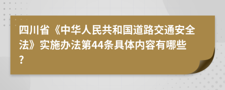 四川省《中华人民共和国道路交通安全法》实施办法第44条具体内容有哪些?