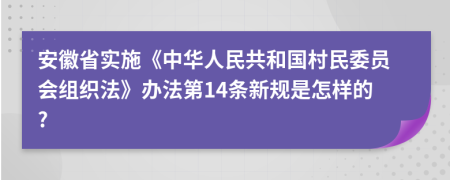 安徽省实施《中华人民共和国村民委员会组织法》办法第14条新规是怎样的?