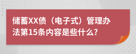 储蓄XX债（电子式）管理办法第15条内容是些什么?