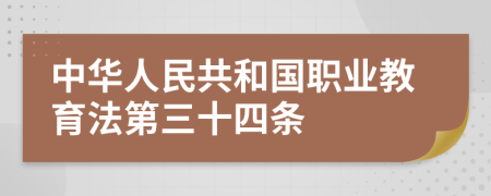 中华人民共和国职业教育法第三十四条