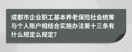 成都市企业职工基本养老保险社会统筹与个人账户相结合实施办法第十三条有什么规定么规定？