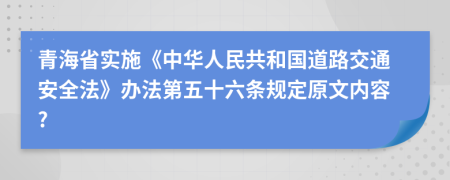 青海省实施《中华人民共和国道路交通安全法》办法第五十六条规定原文内容?