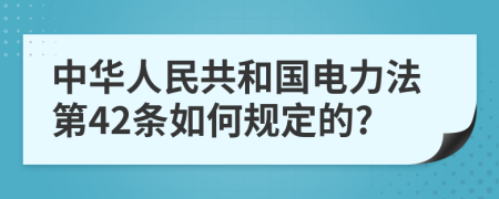 中华人民共和国电力法第42条如何规定的?