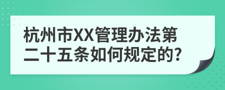 杭州市XX管理办法第二十五条如何规定的?