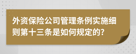 外资保险公司管理条例实施细则第十三条是如何规定的?