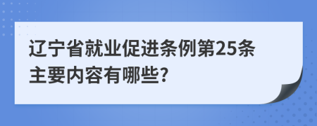 辽宁省就业促进条例第25条主要内容有哪些?