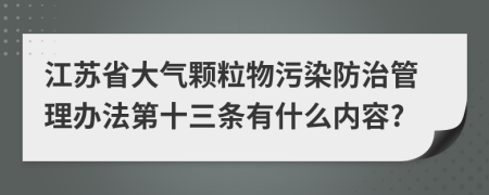 江苏省大气颗粒物污染防治管理办法第十三条有什么内容?