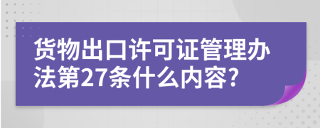 货物出口许可证管理办法第27条什么内容?